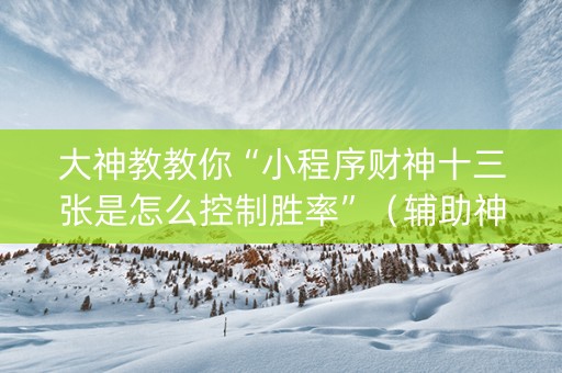 大神教教你“小程序财神十三张是怎么控制胜率”（辅助神器免费)