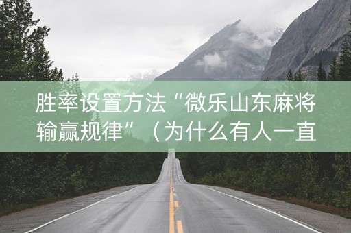 胜率设置方法“微乐山东麻将输赢规律”（为什么有人一直赢)