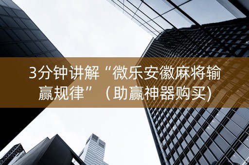 3分钟讲解“微乐安徽麻将输赢规律”（助赢神器购买)