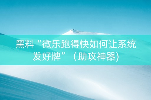 黑料“微乐跑得快如何让系统发好牌”（助攻神器)