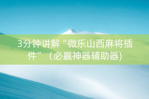 3分钟讲解“微乐山西麻将插件”（必赢神器辅助器)