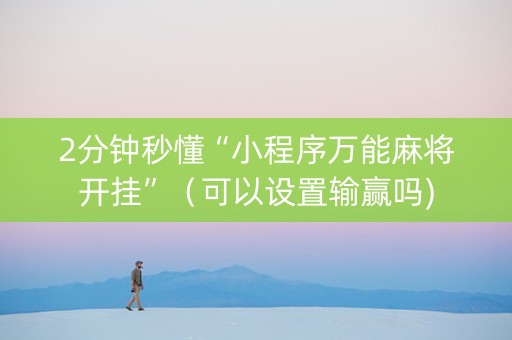 2分钟秒懂“小程序万能麻将开挂”（可以设置输赢吗)