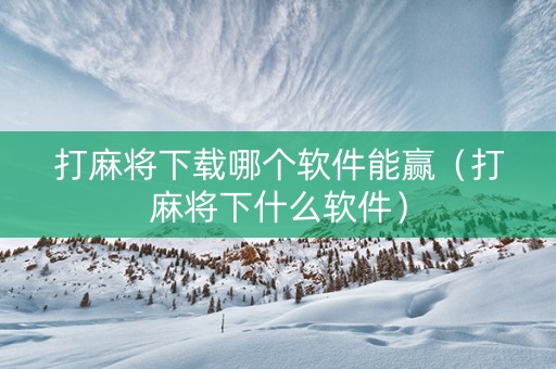打麻将下载哪个软件能赢（打麻将下什么软件）