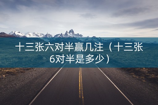 十三张六对半赢几注（十三张6对半是多少）