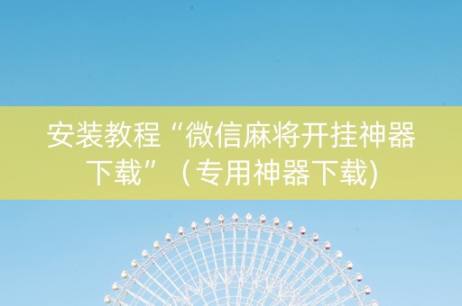 安装教程“微信麻将开挂神器下载”（专用神器下载)