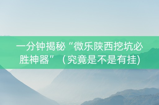 一分钟揭秘“微乐陕西挖坑必胜神器”（究竟是不是有挂)