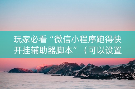 玩家必看“微信小程序跑得快开挂辅助器脚本”（可以设置输赢吗)