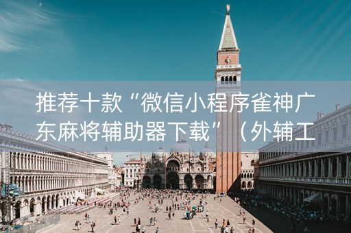 推荐十款“微信小程序雀神广东麻将辅助器下载”（外辅工具)