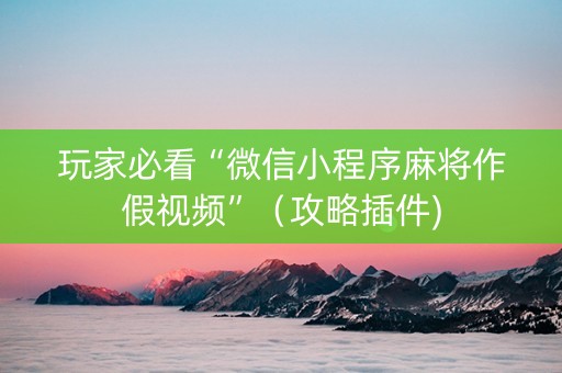 玩家必看“微信小程序麻将作假视频”（攻略插件)