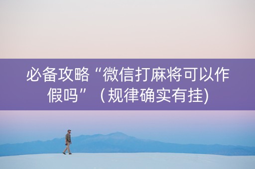 必备攻略“微信打麻将可以作假吗”（规律确实有挂)
