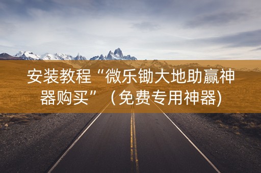 安装教程“微乐锄大地助赢神器购买”（免费专用神器)