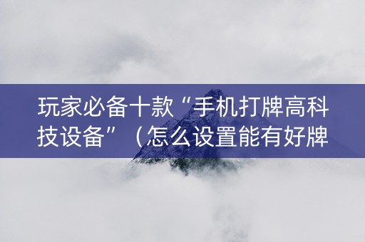 玩家必备十款“手机打牌高科技设备”（怎么设置能有好牌)