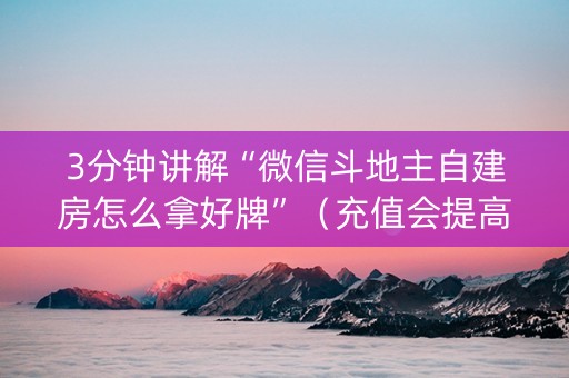 3分钟讲解“微信斗地主自建房怎么拿好牌”（充值会提高胜率么)