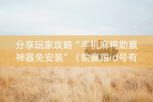 分享玩家攻略“手机麻将助赢神器免安装”（输赢跟id号有关系吗)