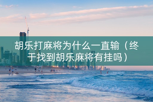 胡乐打麻将为什么一直输（终于找到胡乐麻将有挂吗）