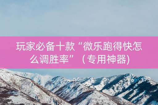 玩家必备十款“微乐跑得快怎么调胜率”（专用神器)