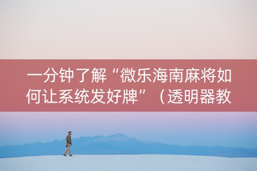 一分钟了解“微乐海南麻将如何让系统发好牌”（透明器教程)