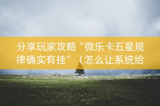 分享玩家攻略“微乐卡五星规律确实有挂”（怎么让系统给自己好牌)