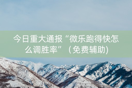 今日重大通报“微乐跑得快怎么调胜率”（免费辅助)