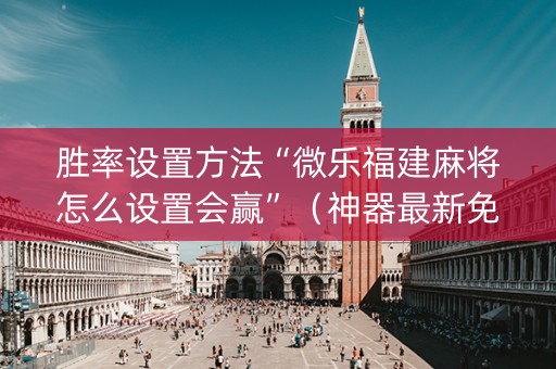 胜率设置方法“微乐福建麻将怎么设置会赢”（神器最新免费)