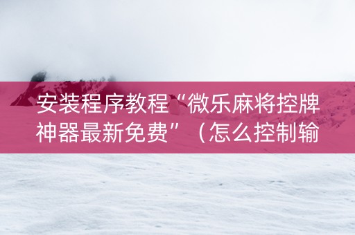 安装程序教程“微乐麻将控牌神器最新免费”（怎么控制输赢)