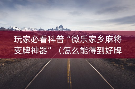 玩家必看科普“微乐家乡麻将变牌神器”（怎么能得到好牌)