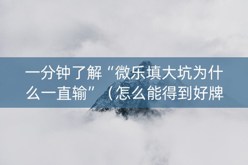 一分钟了解“微乐填大坑为什么一直输”（怎么能得到好牌)