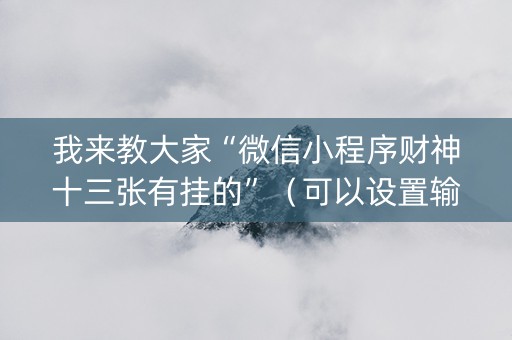 我来教大家“微信小程序财神十三张有挂的”（可以设置输赢吗)