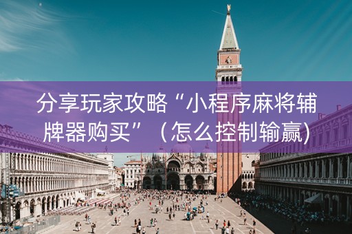 分享玩家攻略“小程序麻将辅牌器购买”（怎么控制输赢)