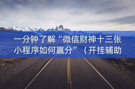 一分钟了解“微信财神十三张小程序如何赢分”（开挂辅助器脚本)