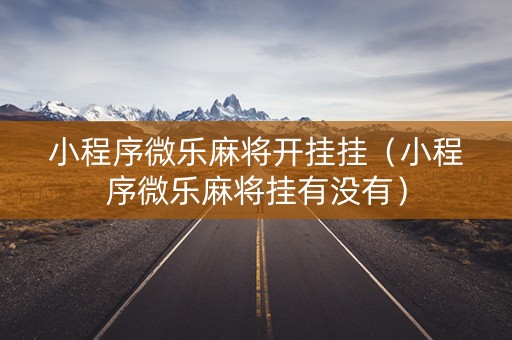 小程序微乐麻将开挂挂（小程序微乐麻将挂有没有）