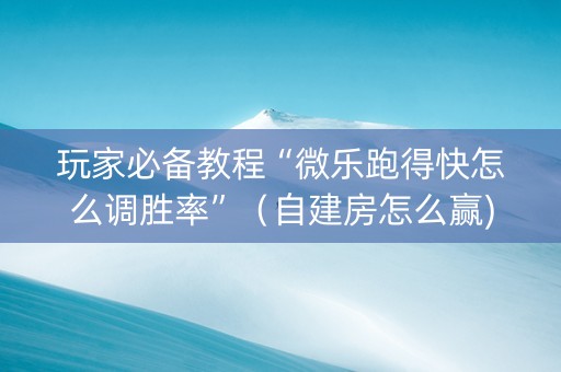 玩家必备教程“微乐跑得快怎么调胜率”（自建房怎么赢)