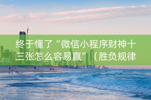 终于懂了“微信小程序财神十三张怎么容易赢”（胜负规律拿好牌)