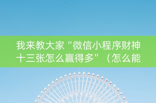 我来教大家“微信小程序财神十三张怎么赢得多”（怎么能让牌好一点)