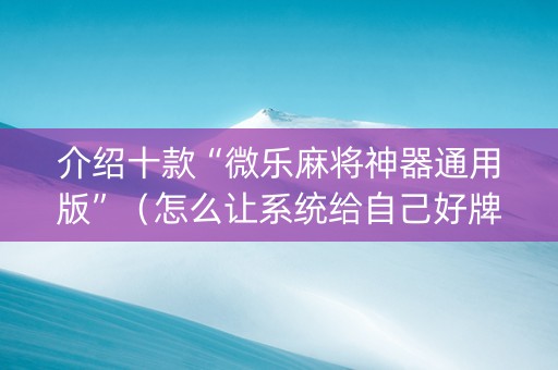 介绍十款“微乐麻将神器通用版”（怎么让系统给自己好牌)