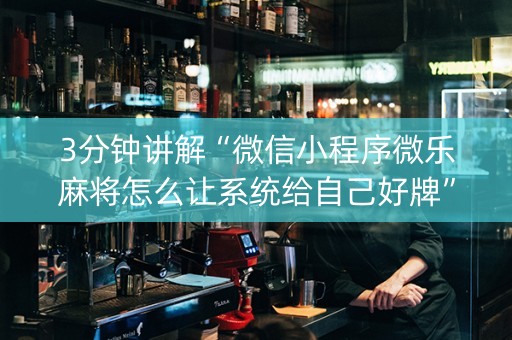 3分钟讲解“微信小程序微乐麻将怎么让系统给自己好牌”（如何提高胜率)