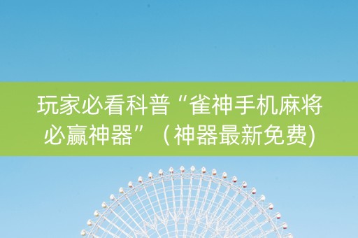 玩家必看科普“雀神手机麻将必赢神器”（神器最新免费)