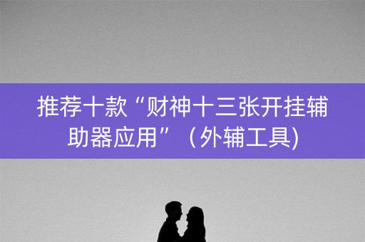 推荐十款“财神十三张开挂辅助器应用”（外辅工具)