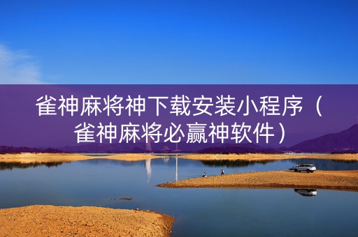 雀神麻将神下载安装小程序（雀神麻将必赢神软件）