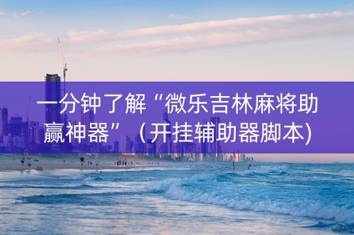 一分钟了解“微乐吉林麻将助赢神器”（开挂辅助器脚本)