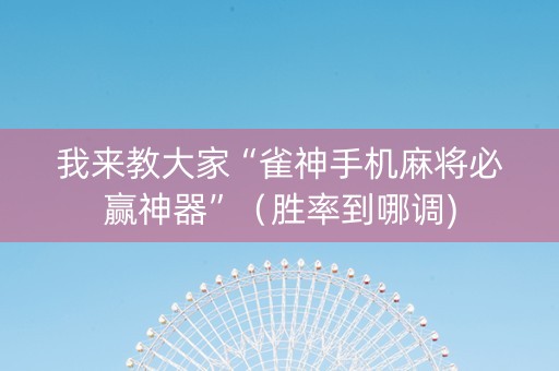 我来教大家“雀神手机麻将必赢神器”（胜率到哪调)
