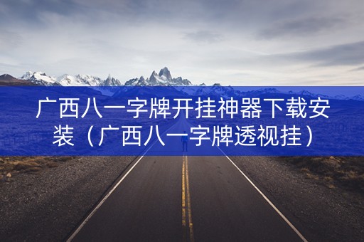 广西八一字牌开挂神器下载安装（广西八一字牌透视挂）