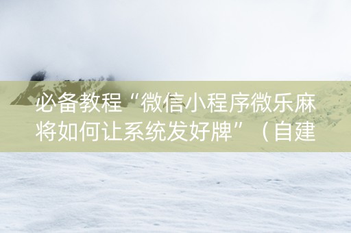 必备教程“微信小程序微乐麻将如何让系统发好牌”（自建房怎么拿好牌)