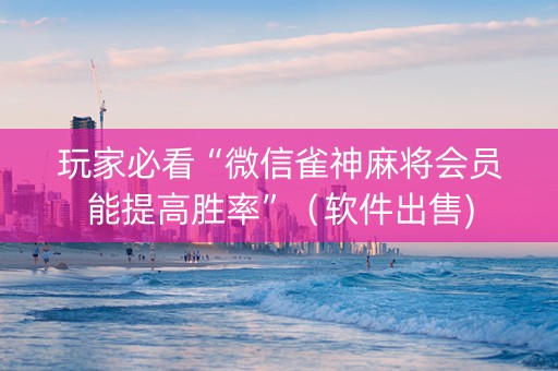 玩家必看“微信雀神麻将会员能提高胜率”（软件出售)