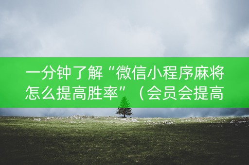 一分钟了解“微信小程序麻将怎么提高胜率”（会员会提高胜率吗)