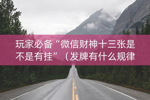 玩家必备“微信财神十三张是不是有挂”（发牌有什么规律吗)