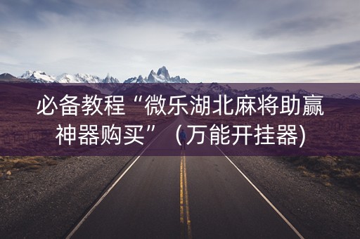 必备教程“微乐湖北麻将助赢神器购买”（万能开挂器)