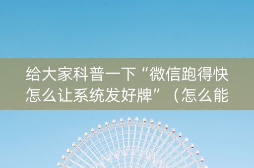 给大家科普一下“微信跑得快怎么让系统发好牌”（怎么能调好牌)