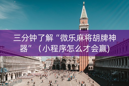 三分钟了解“微乐麻将胡牌神器”（小程序怎么才会赢)