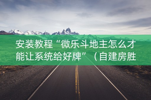 安装教程“微乐斗地主怎么才能让系统给好牌”（自建房胜负规律)